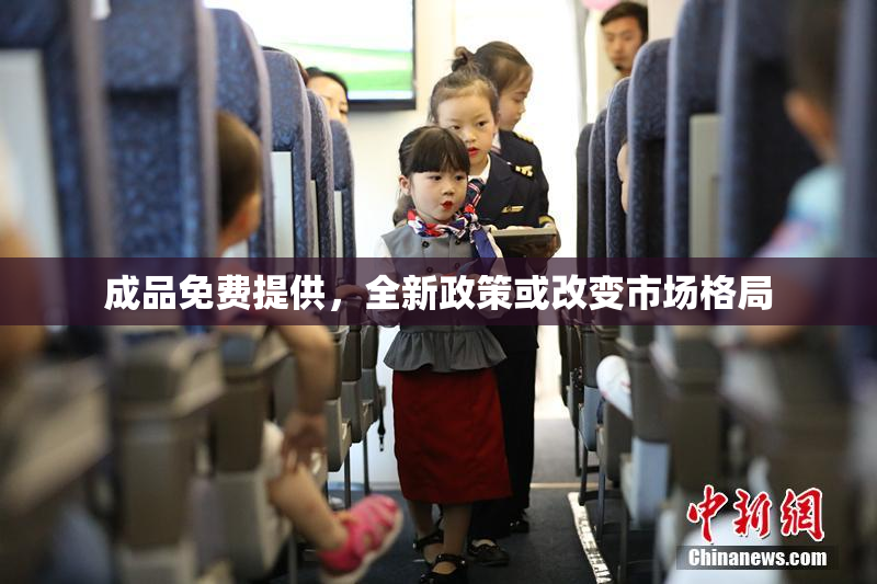成品免费提供，全新政策或改变市场格局