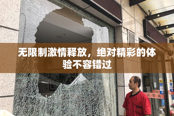 无限制激情释放，绝对精彩的体验不容错过