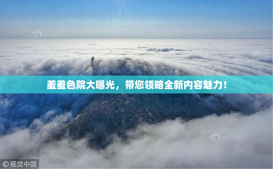 羞羞色院大曝光，带您领略全新内容魅力！