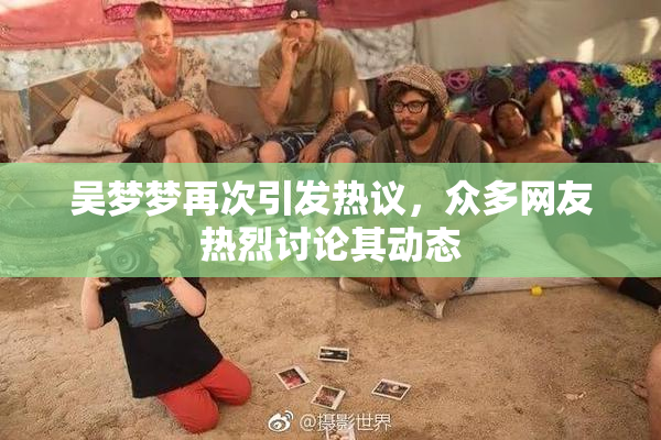 吴梦梦再次引发热议，众多网友热烈讨论其动态