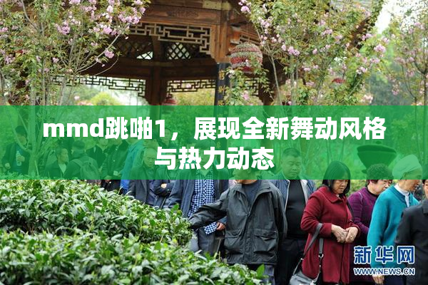 mmd跳啪1，展现全新舞动风格与热力动态