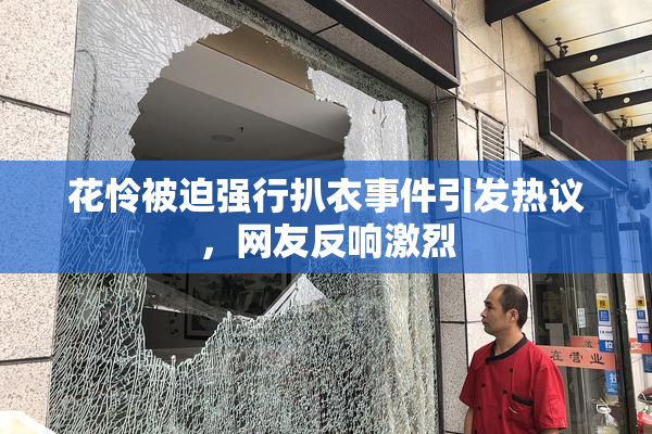 花怜被迫强行扒衣事件引发热议，网友反响激烈