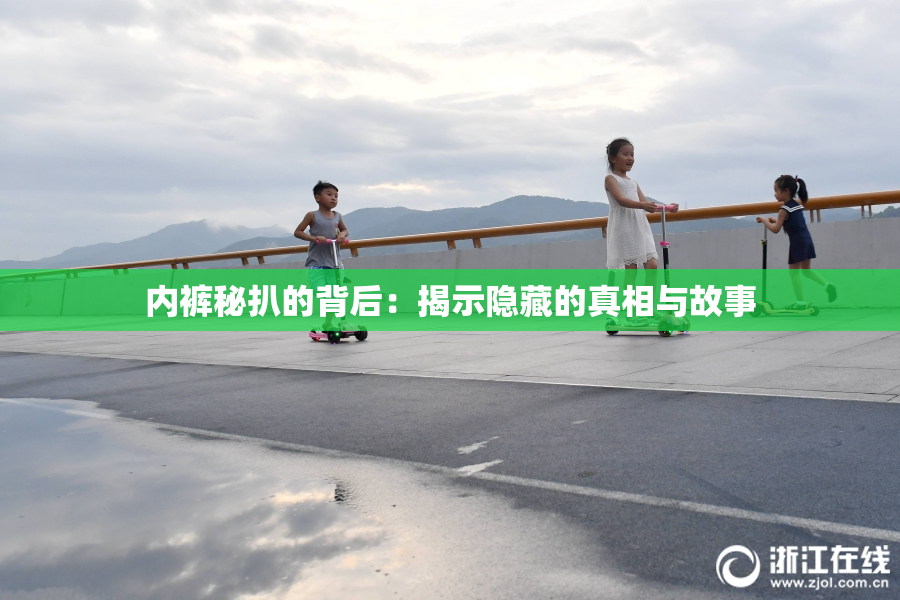 内裤秘扒的背后：揭示隐藏的真相与故事