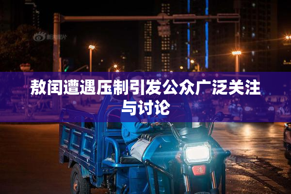 敖闰遭遇压制引发公众广泛关注与讨论