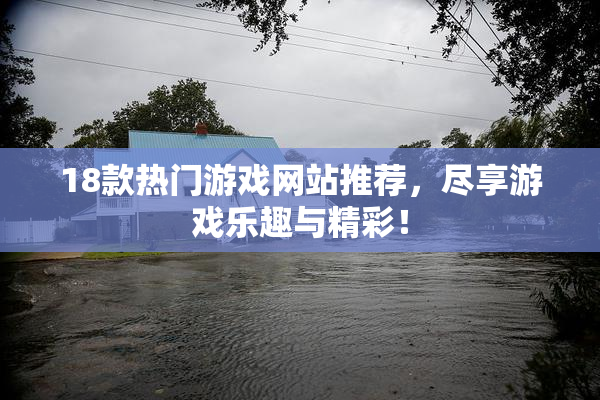 18款热门游戏网站推荐，尽享游戏乐趣与精彩！