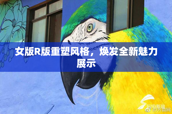 女版R版重塑风格，焕发全新魅力展示