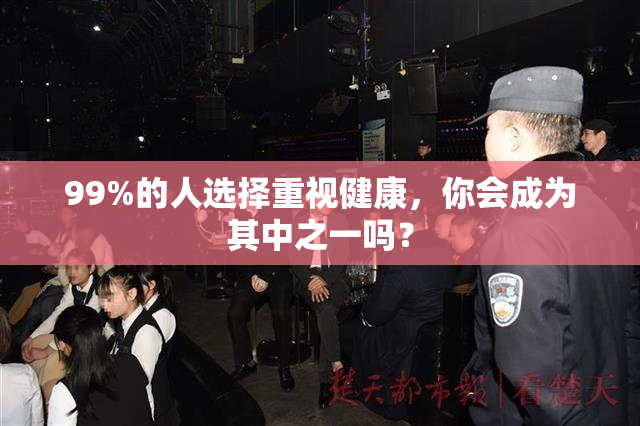 99%的人选择重视健康，你会成为其中之一吗？