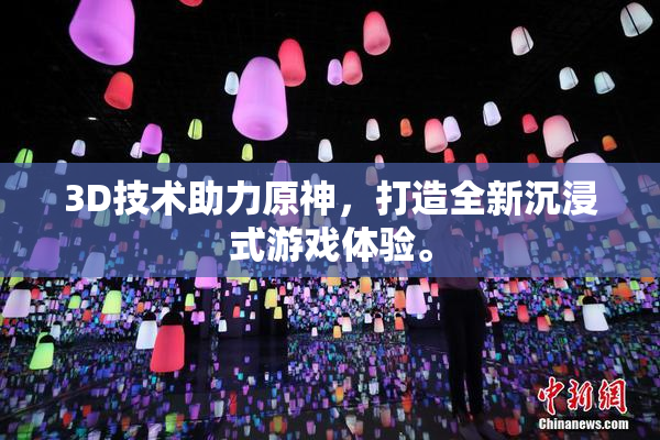 3D技术助力原神，打造全新沉浸式游戏体验。