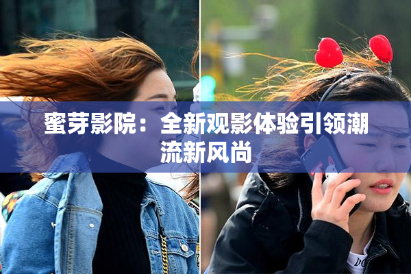 蜜芽影院：全新观影体验引领潮流新风尚