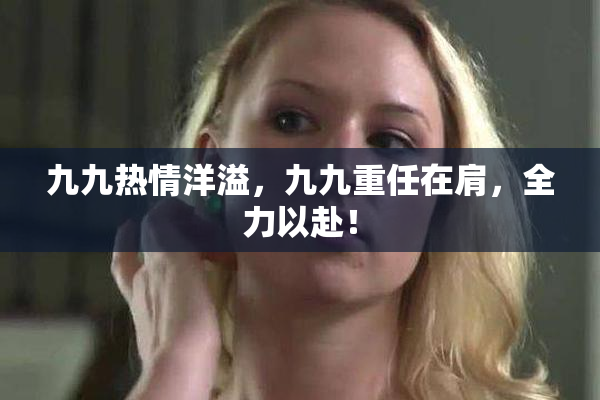 九九热情洋溢，九九重任在肩，全力以赴！