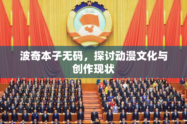 波奇本子无码，探讨动漫文化与创作现状