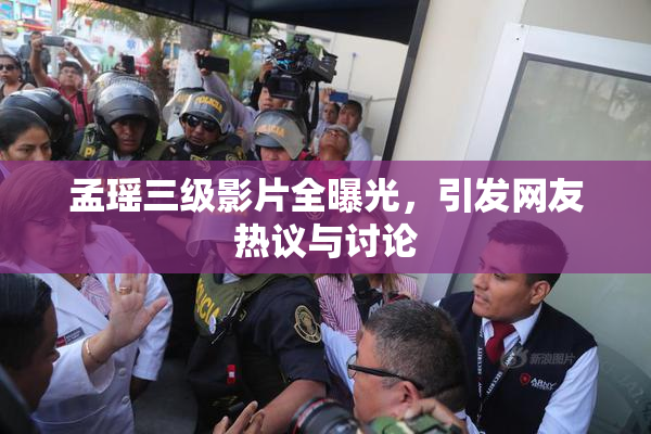 孟瑶三级影片全曝光，引发网友热议与讨论