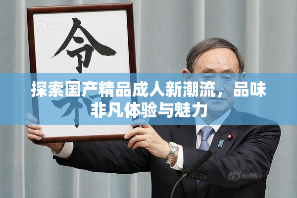 探索国产精品成人新潮流，品味非凡体验与魅力