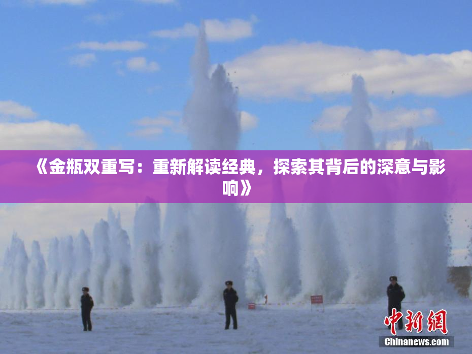 《金瓶双重写：重新解读经典，探索其背后的深意与影响》