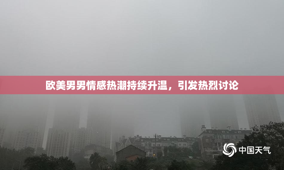 欧美男男情感热潮持续升温，引发热烈讨论