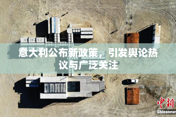 意大利公布新政策，引发舆论热议与广泛关注