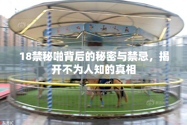 18禁秘啪背后的秘密与禁忌，揭开不为人知的真相