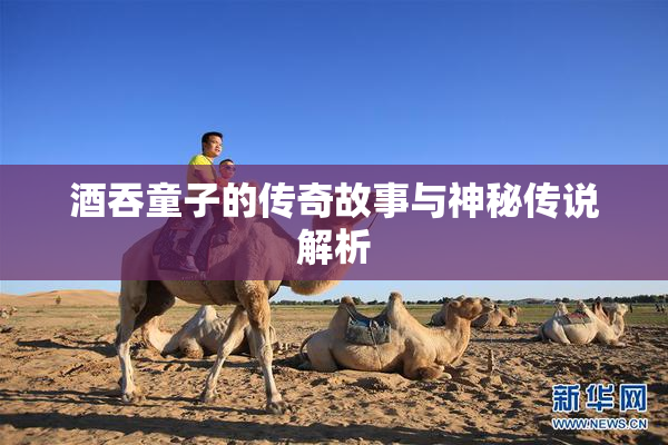 酒吞童子的传奇故事与神秘传说解析