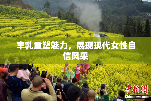 丰乳重塑魅力，展现现代女性自信风采