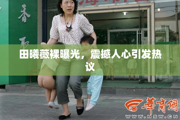 田曦薇裸曝光，震撼人心引发热议