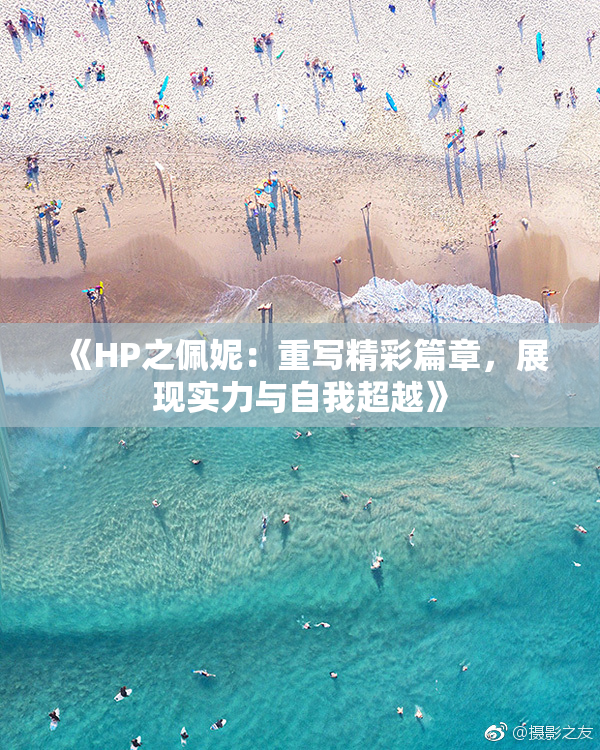 《HP之佩妮：重写精彩篇章，展现实力与自我超越》