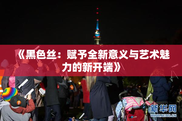 《黑色丝：赋予全新意义与艺术魅力的新开端》