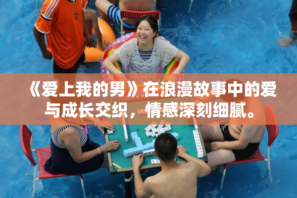 《爱上我的男》在浪漫故事中的爱与成长交织，情感深刻细腻。