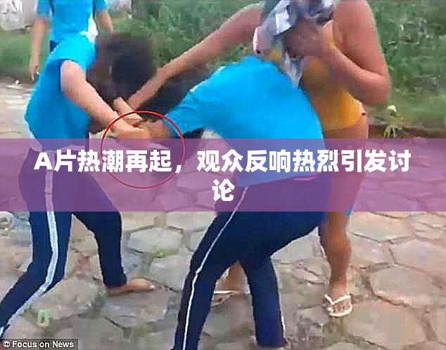 A片热潮再起，观众反响热烈引发讨论