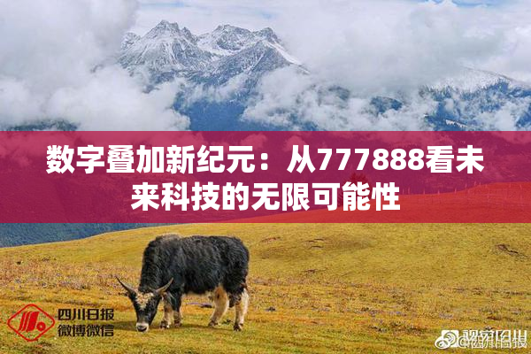 数字叠加新纪元：从777888看未来科技的无限可能性