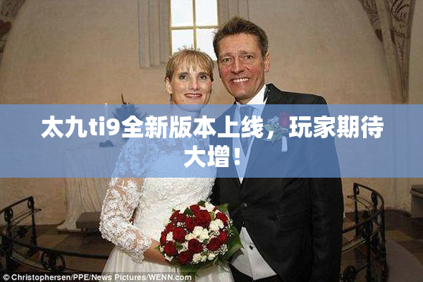 太九ti9全新版本上线，玩家期待大增！