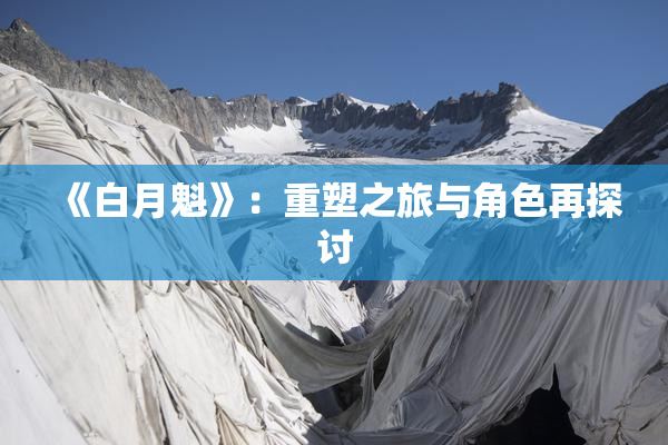 《白月魁》：重塑之旅与角色再探讨