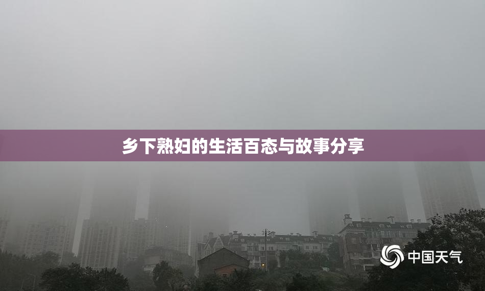 乡下熟妇的生活百态与故事分享
