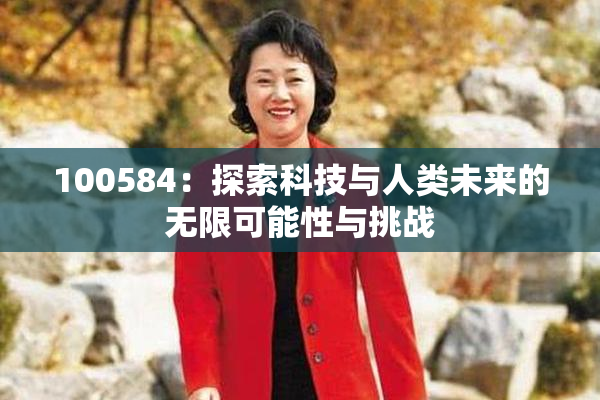 100584：探索科技与人类未来的无限可能性与挑战