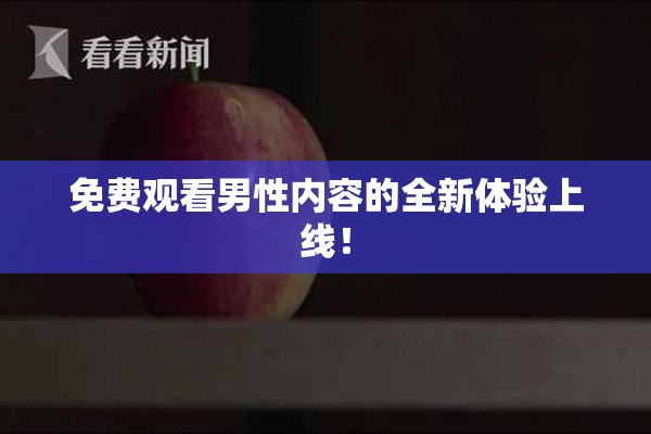 免费观看男性内容的全新体验上线！