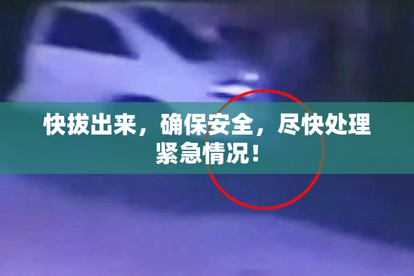 快拔出来，确保安全，尽快处理紧急情况！