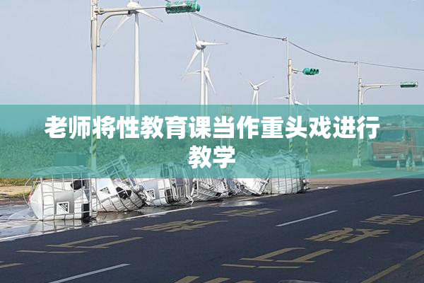 老师将性教育课当作重头戏进行教学