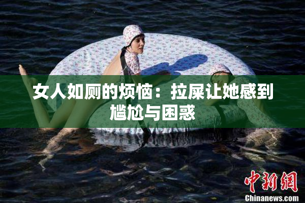 女人如厕的烦恼：拉屎让她感到尴尬与困惑