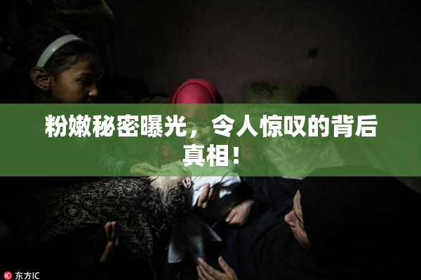 粉嫩秘密曝光，令人惊叹的背后真相！