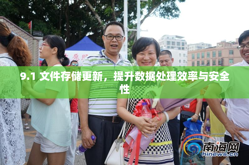 9.1 文件存储更新，提升数据处理效率与安全性