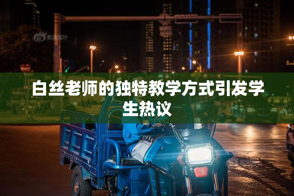 白丝老师的独特教学方式引发学生热议