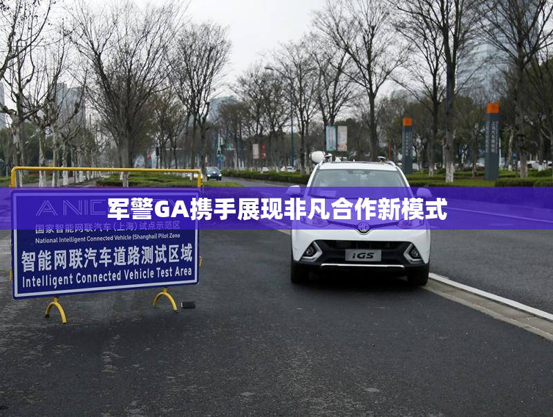 军警GA携手展现非凡合作新模式