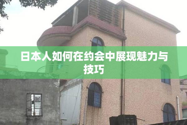 日本人如何在约会中展现魅力与技巧