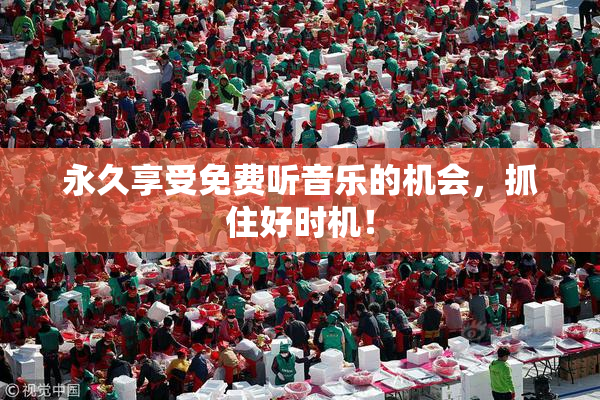 永久享受免费听音乐的机会，抓住好时机！