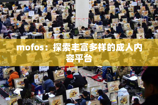 mofos：探索丰富多样的成人内容平台