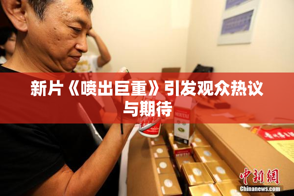 新片《喷出巨重》引发观众热议与期待