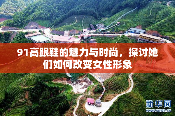 91高跟鞋的魅力与时尚，探讨她们如何改变女性形象
