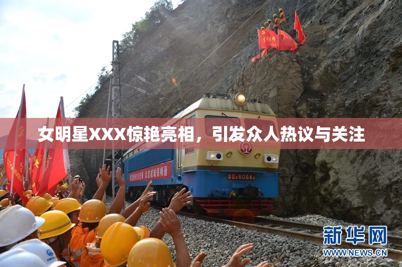 女明星XXX惊艳亮相，引发众人热议与关注
