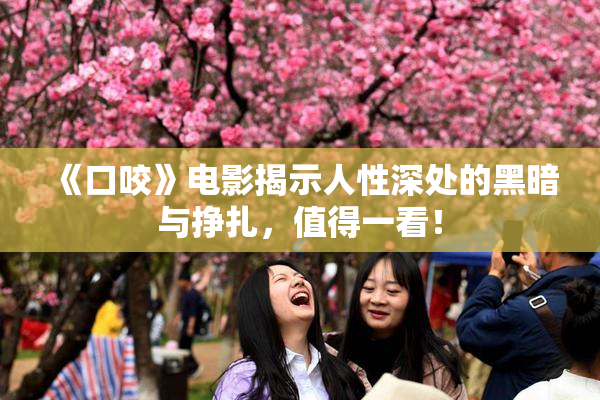《口咬》电影揭示人性深处的黑暗与挣扎，值得一看！