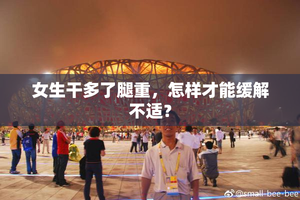 女生干多了腿重，怎样才能缓解不适？
