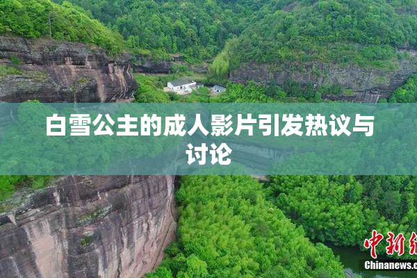白雪公主的成人影片引发热议与讨论